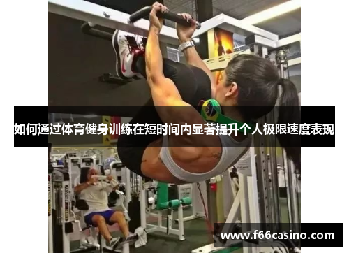 如何通过体育健身训练在短时间内显著提升个人极限速度表现